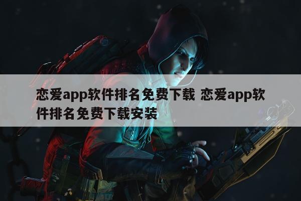 恋爱app软件排名免费下载 恋爱app软件排名免费下载安装