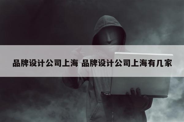 品牌设计公司上海 品牌设计公司上海有几家