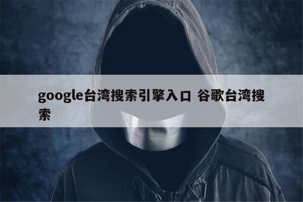 google台湾搜索引擎入口 谷歌台湾搜索