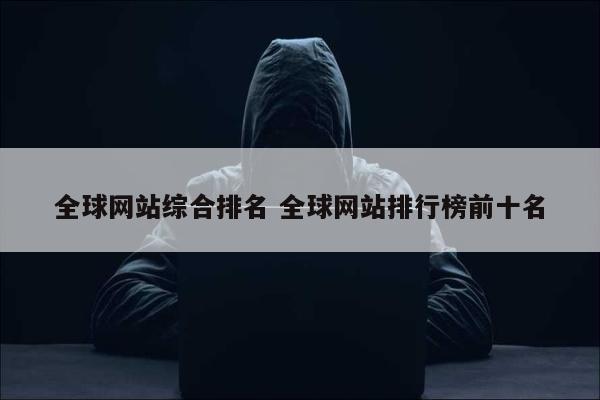 全球网站综合排名 全球网站排行榜前十名