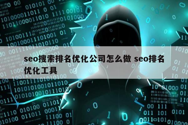 seo搜索排名优化公司怎么做 seo排名优化工具