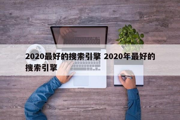 2020最好的搜索引擎 2020年最好的搜索引擎