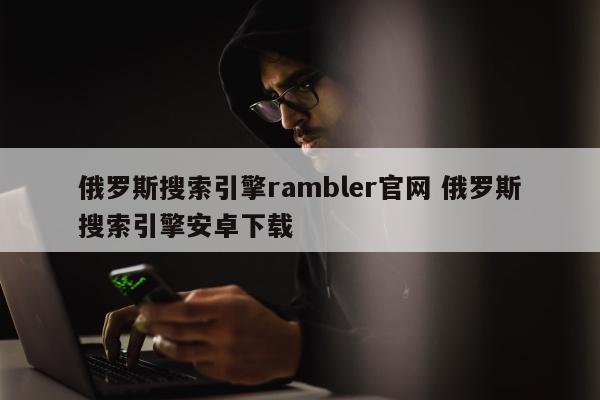 俄罗斯搜索引擎rambler官网 俄罗斯搜索引擎安卓下载