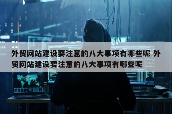 外贸网站建设要注意的八大事项有哪些呢 外贸网站建设要注意的八大事项有哪些呢