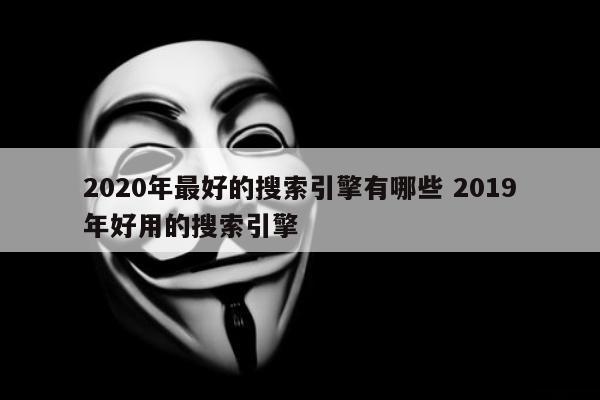 2020年最好的搜索引擎有哪些 2019年好用的搜索引擎