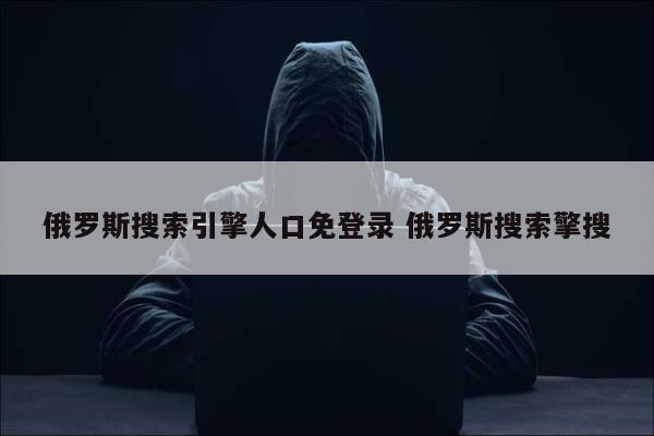 俄罗斯搜索引擎人口免登录 俄罗斯搜索擎搜