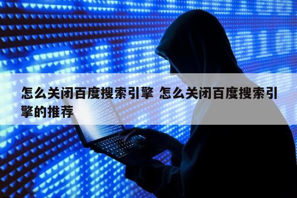 怎么关闭百度搜索引擎 怎么关闭百度搜索引擎的推荐