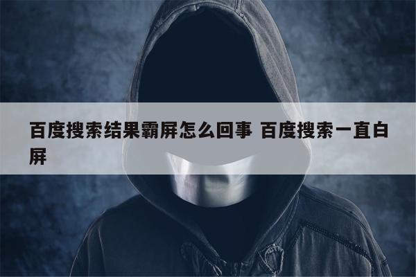 百度搜索结果霸屏怎么回事 百度搜索一直白屏