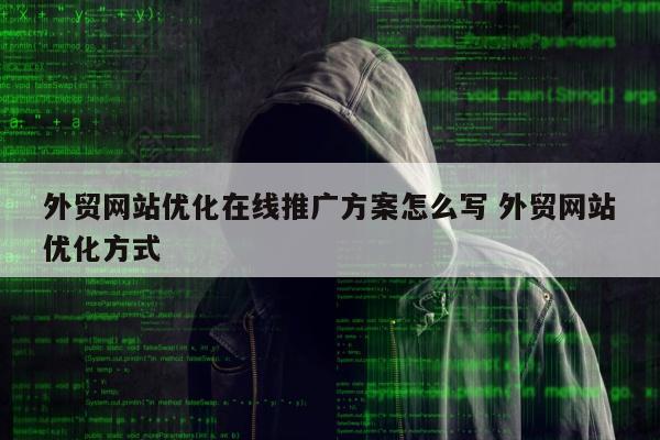 外贸网站优化在线推广方案怎么写 外贸网站优化方式