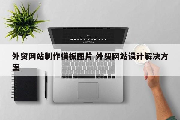 外贸网站制作模板图片 外贸网站设计解决方案