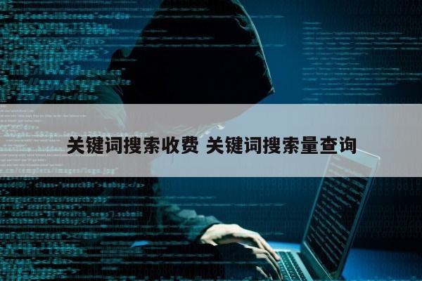 关键词搜索收费 关键词搜索量查询