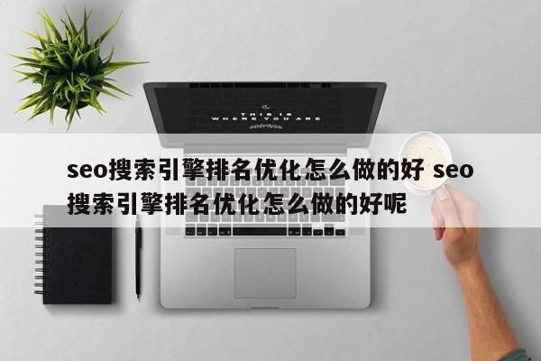 seo搜索引擎排名优化怎么做的好 seo搜索引擎排名优化怎么做的好呢