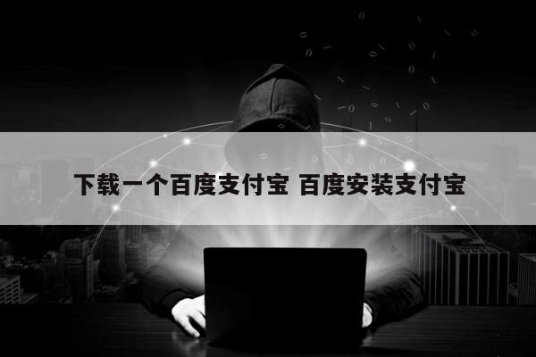 下载一个百度支付宝 百度安装支付宝