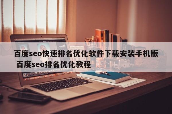 百度seo快速排名优化软件下载安装手机版 百度seo排名优化教程