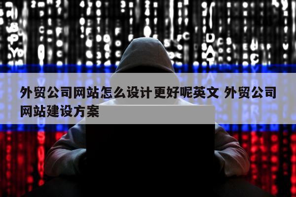 外贸公司网站怎么设计更好呢英文 外贸公司网站建设方案