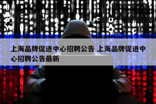 上海品牌促进中心招聘公告 上海品牌促进中心招聘公告最新