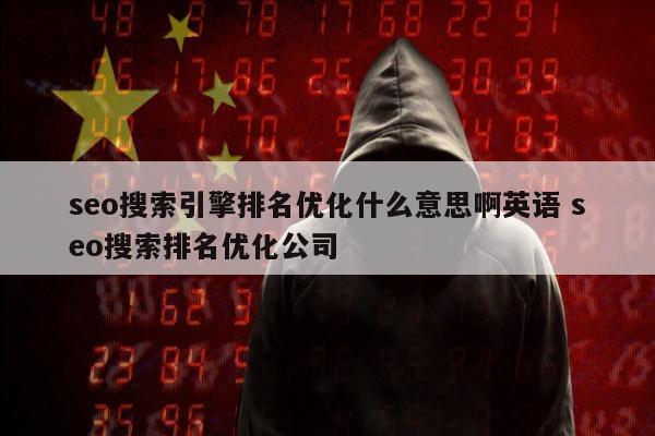 seo搜索引擎排名优化什么意思啊英语 seo搜索排名优化公司