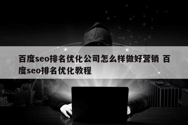 百度seo排名优化公司怎么样做好营销 百度seo排名优化教程