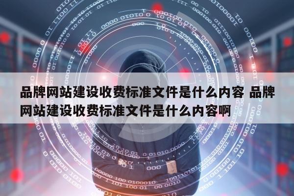 品牌网站建设收费标准文件是什么内容 品牌网站建设收费标准文件是什么内容啊