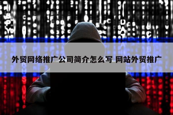 外贸网络推广公司简介怎么写 网站外贸推广