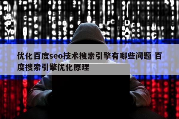 优化百度seo技术搜索引擎有哪些问题 百度搜索引擎优化原理