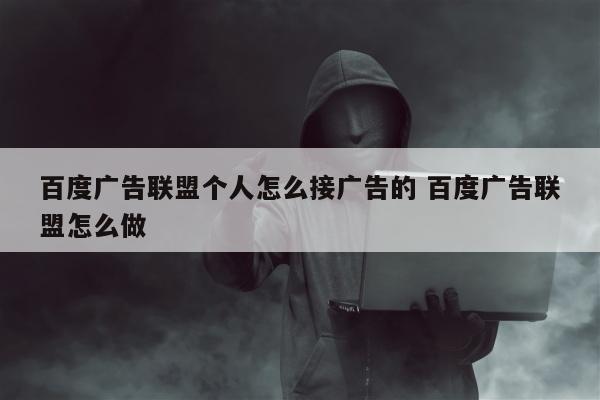 百度广告联盟个人怎么接广告的 百度广告联盟怎么做