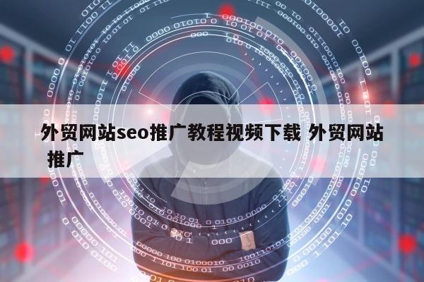 外贸网站seo推广教程视频下载 外贸网站 推广