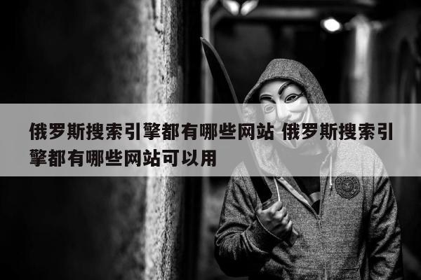 俄罗斯搜索引擎都有哪些网站 俄罗斯搜索引擎都有哪些网站可以用