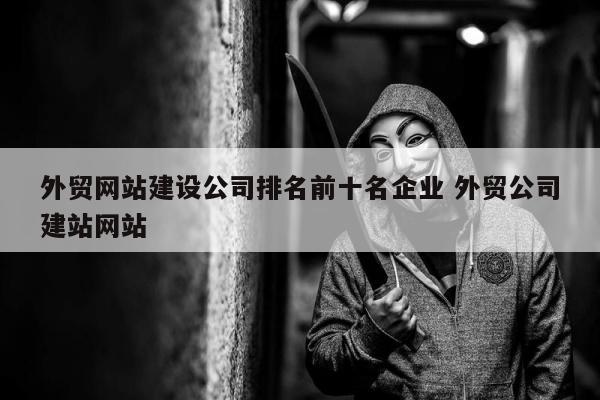 外贸网站建设公司排名前十名企业 外贸公司建站网站