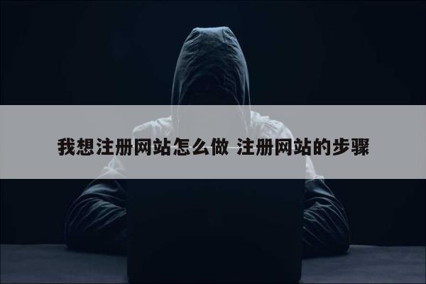 我想注册网站怎么做 注册网站的步骤