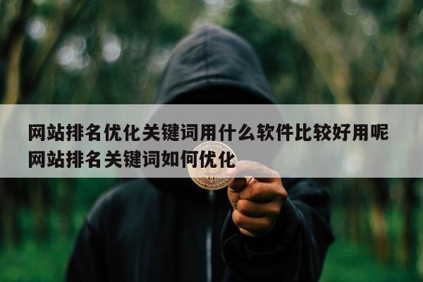 网站排名优化关键词用什么软件比较好用呢 网站排名关键词如何优化