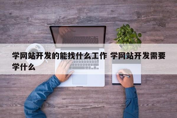 学网站开发的能找什么工作 学网站开发需要学什么