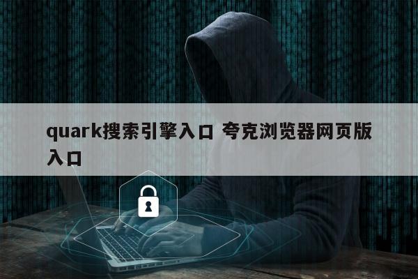 quark搜索引擎入口 夸克浏览器网页版入口