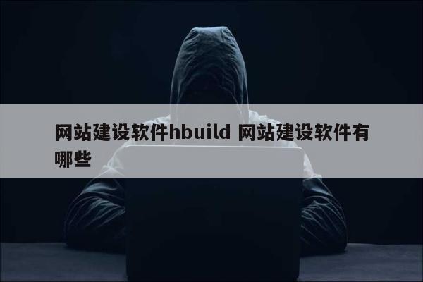 网站建设软件hbuild 网站建设软件有哪些