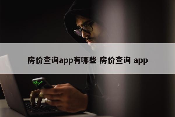 房价查询app有哪些 房价查询 app