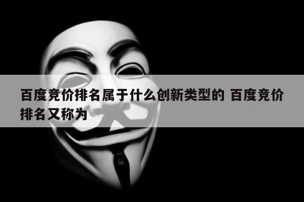 百度竞价排名属于什么创新类型的 百度竞价排名又称为