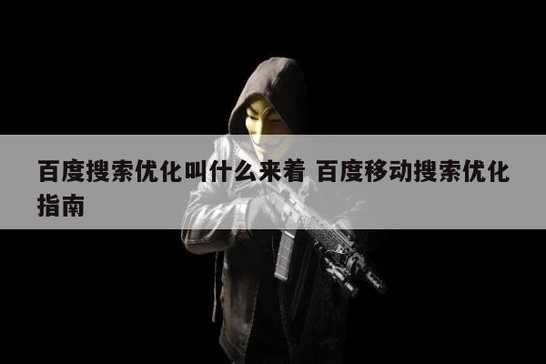 百度搜索优化叫什么来着 百度移动搜索优化指南