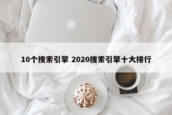 10个搜索引擎 2020搜索引擎十大排行