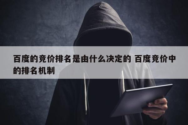 百度的竞价排名是由什么决定的 百度竞价中的排名机制