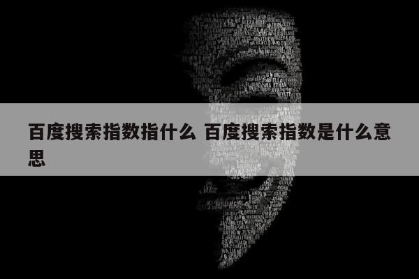 百度搜索指数指什么 百度搜索指数是什么意思