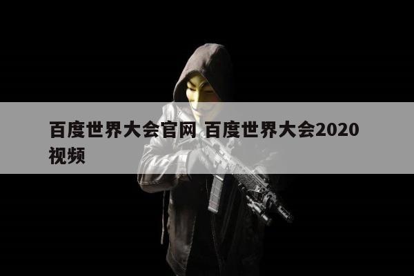 百度世界大会官网 百度世界大会2020 视频