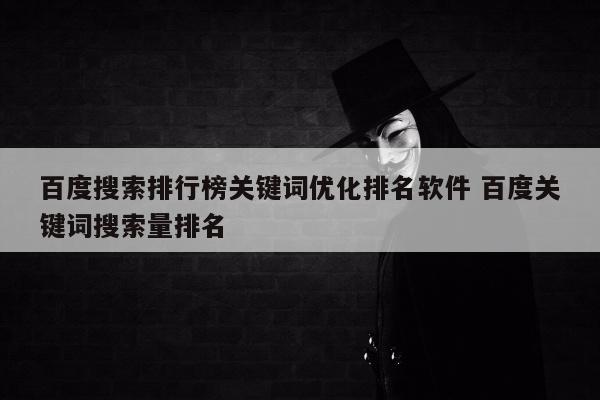 百度搜索排行榜关键词优化排名软件 百度关键词搜索量排名