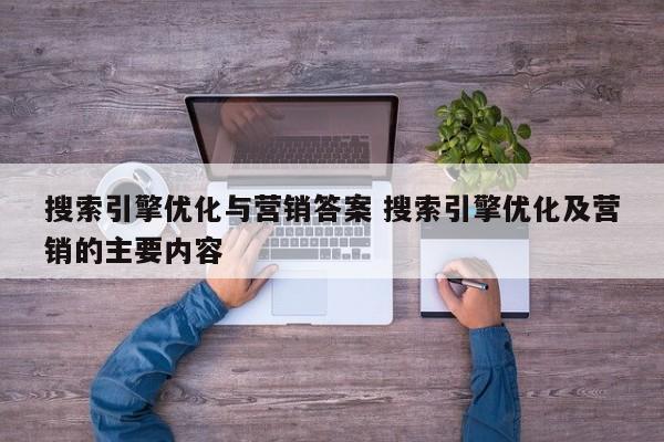 搜索引擎优化与营销答案 搜索引擎优化及营销的主要内容