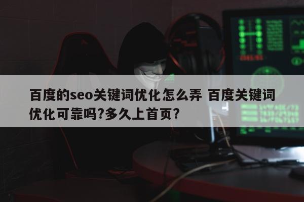 百度的seo关键词优化怎么弄 百度关键词优化可靠吗?多久上首页?