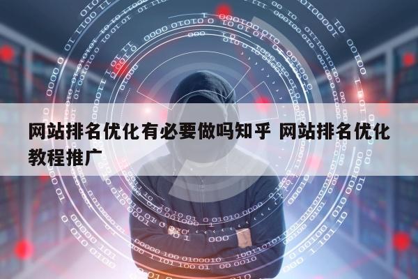 网站排名优化有必要做吗知乎 网站排名优化教程推广