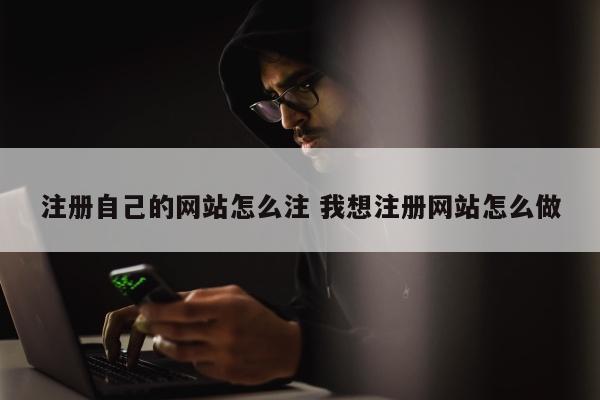 注册自己的网站怎么注 我想注册网站怎么做