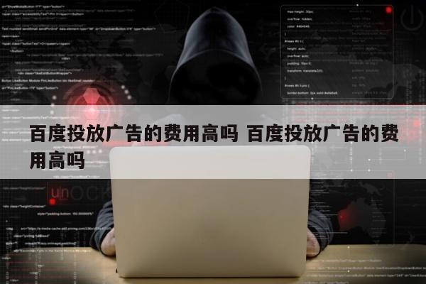 百度投放广告的费用高吗 百度投放广告的费用高吗