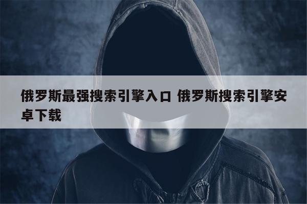 俄罗斯最强搜索引擎入口 俄罗斯搜索引擎安卓下载