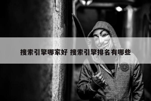 搜索引擎哪家好 搜索引擎排名有哪些