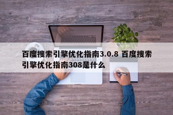 百度搜索引擎优化指南3.0.8 百度搜索引擎优化指南308是什么